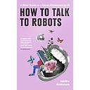 How To Talk To Robots: A Girls’ Guide To a Future Dominated by AI