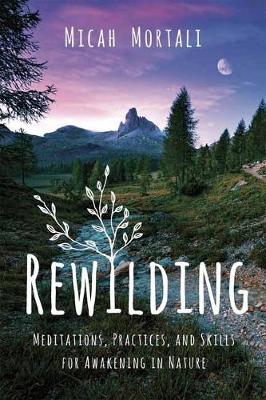 Rewilding: Meditations, Practices, and Skills for Awakening in Nature