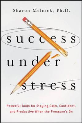 Success Under Stress: Powerful Tools for Staying Calm, Confident, and Productive When the Pressure's On