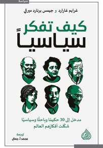 كيف تفكر سياسياً: مدخل إلى 30 حكيماً وباحثاً وسياسياً شكلت أفكارهم العالم