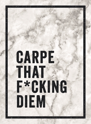 Carpe That F*cking Diem: Quotes and Mottos for Making the Most of Life
