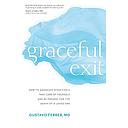 Graceful Exit: How to Advocate Effectively, Take Care of Yourself, and Be Present for the Death of a Loved One