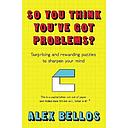 So You Think You've Got Problems?: Surprising and rewarding puzzles to sharpen your mind