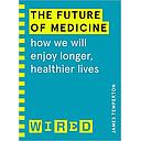 The Future of Medicine (WIRED guides): How We Will Enjoy Longer, Healthier Lives