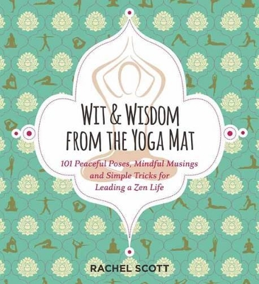 Wit and Wisdom from the Yoga Mat: 125 Peaceful Poses, Mindful Musings, and Simple Tricks for Leading a Zen Life